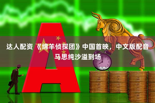达人配资 《绵羊侦探团》中国首映,中文版配音马思纯沙溢到场