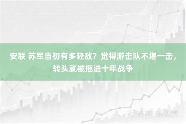 安联 苏军当初有多轻敌？觉得游击队不堪一击，转头就被拖进十年战争