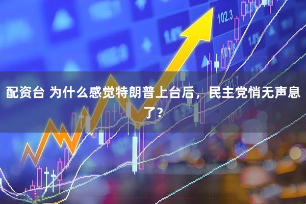 配资台 为什么感觉特朗普上台后，民主党悄无声息了？